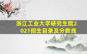 浙江工业大学研究生院2021招生目录及分数线