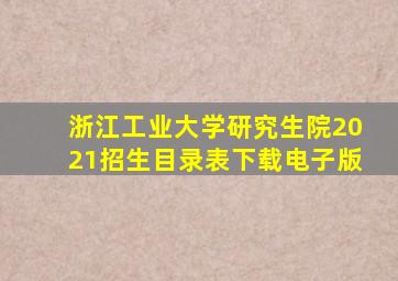 浙江工业大学研究生院2021招生目录表下载电子版