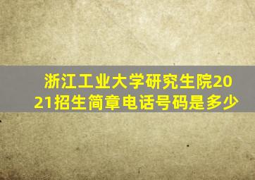 浙江工业大学研究生院2021招生简章电话号码是多少