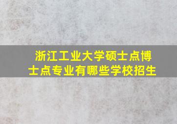 浙江工业大学硕士点博士点专业有哪些学校招生