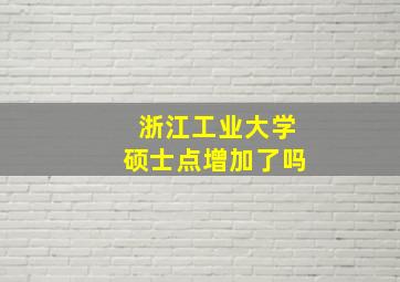 浙江工业大学硕士点增加了吗