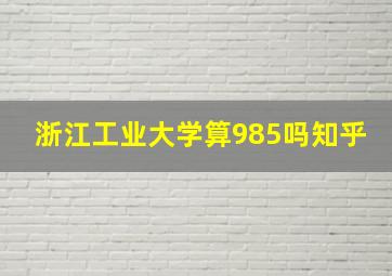 浙江工业大学算985吗知乎