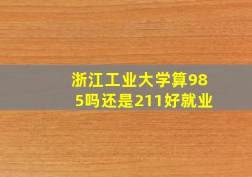 浙江工业大学算985吗还是211好就业