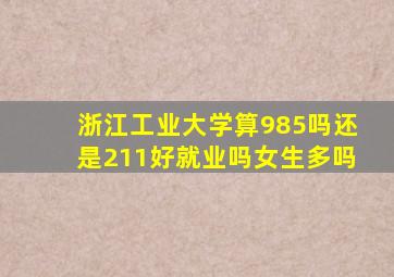 浙江工业大学算985吗还是211好就业吗女生多吗