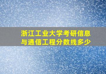 浙江工业大学考研信息与通信工程分数线多少