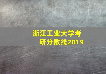 浙江工业大学考研分数线2019