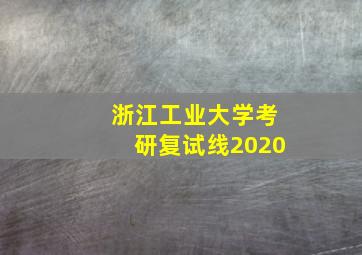 浙江工业大学考研复试线2020