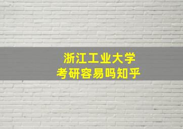 浙江工业大学考研容易吗知乎