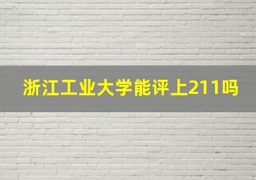 浙江工业大学能评上211吗