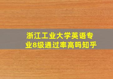 浙江工业大学英语专业8级通过率高吗知乎