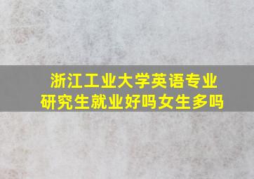 浙江工业大学英语专业研究生就业好吗女生多吗