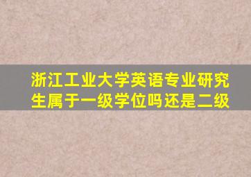 浙江工业大学英语专业研究生属于一级学位吗还是二级