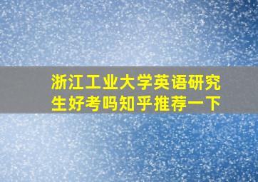 浙江工业大学英语研究生好考吗知乎推荐一下