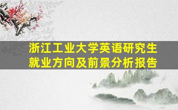 浙江工业大学英语研究生就业方向及前景分析报告