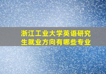 浙江工业大学英语研究生就业方向有哪些专业