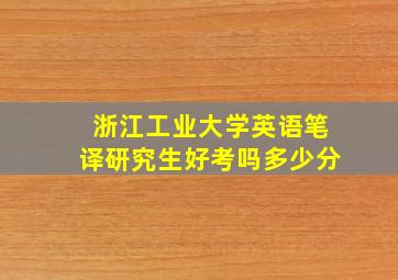 浙江工业大学英语笔译研究生好考吗多少分