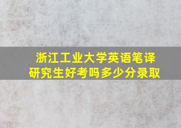 浙江工业大学英语笔译研究生好考吗多少分录取