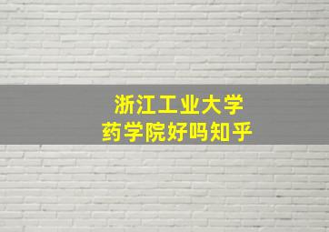 浙江工业大学药学院好吗知乎