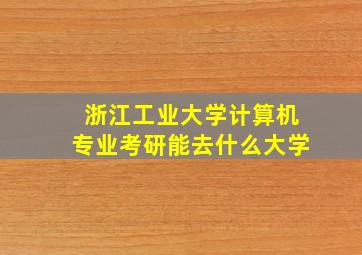 浙江工业大学计算机专业考研能去什么大学