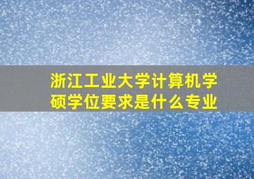 浙江工业大学计算机学硕学位要求是什么专业