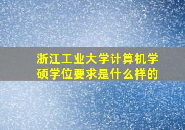 浙江工业大学计算机学硕学位要求是什么样的