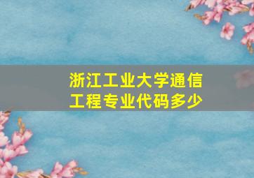 浙江工业大学通信工程专业代码多少