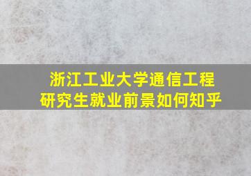 浙江工业大学通信工程研究生就业前景如何知乎