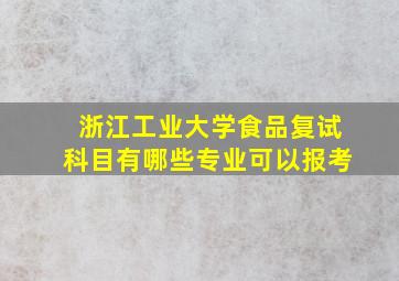 浙江工业大学食品复试科目有哪些专业可以报考