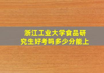 浙江工业大学食品研究生好考吗多少分能上