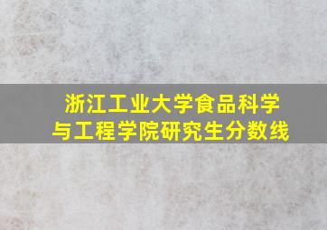 浙江工业大学食品科学与工程学院研究生分数线