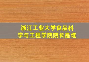 浙江工业大学食品科学与工程学院院长是谁