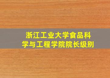 浙江工业大学食品科学与工程学院院长级别