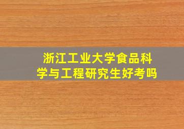 浙江工业大学食品科学与工程研究生好考吗