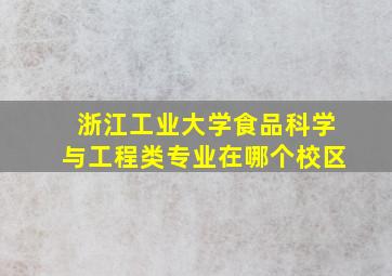 浙江工业大学食品科学与工程类专业在哪个校区