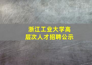 浙江工业大学高层次人才招聘公示