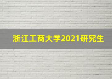 浙江工商大学2021研究生