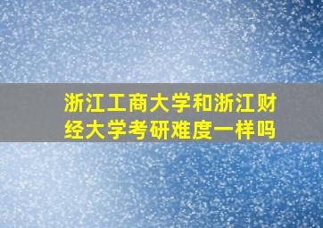 浙江工商大学和浙江财经大学考研难度一样吗