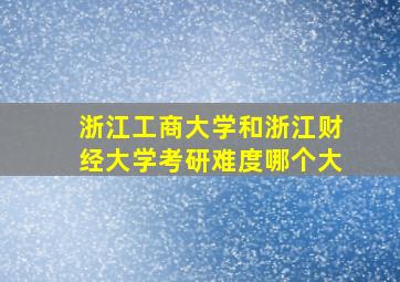 浙江工商大学和浙江财经大学考研难度哪个大