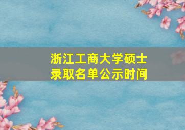 浙江工商大学硕士录取名单公示时间