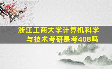 浙江工商大学计算机科学与技术考研是考408吗