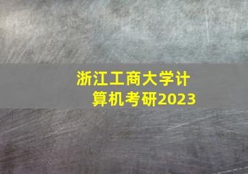 浙江工商大学计算机考研2023