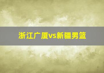 浙江广厦vs新疆男篮