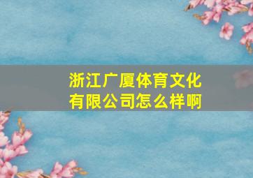 浙江广厦体育文化有限公司怎么样啊