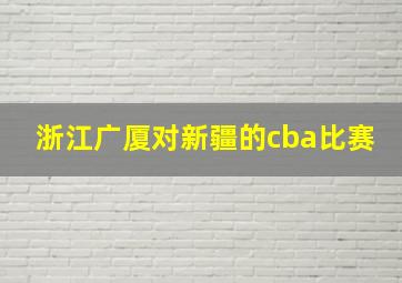 浙江广厦对新疆的cba比赛