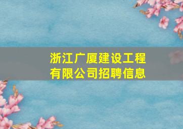 浙江广厦建设工程有限公司招聘信息