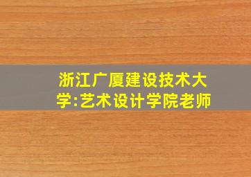 浙江广厦建设技术大学:艺术设计学院老师