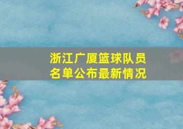 浙江广厦篮球队员名单公布最新情况