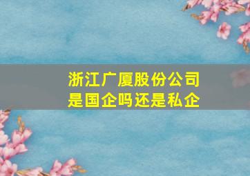 浙江广厦股份公司是国企吗还是私企