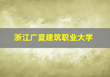 浙江广夏建筑职业大学