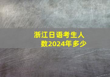 浙江日语考生人数2024年多少